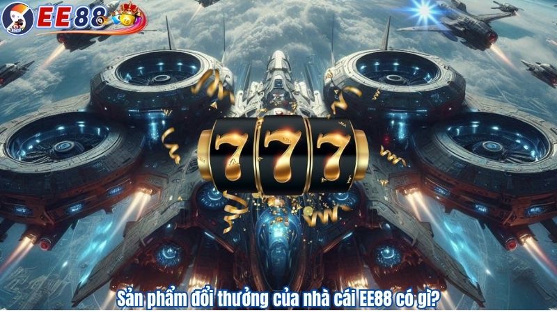 Sản phẩm đổi thưởng của nhà cái EE88 có gì?