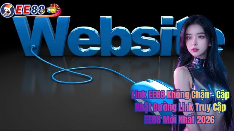 Link EE88 Không Chặn – Cập Nhật Đường Link Truy Cập EE88 Mới Nhất 2026